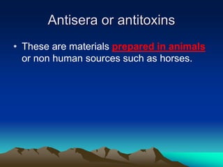 Antisera or antitoxins
• These are materials prepared in animals
or non human sources such as horses.
 