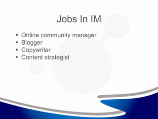  Online community manager
 Blogger
 Copywriter
 Content strategist
Jobs In IM
 