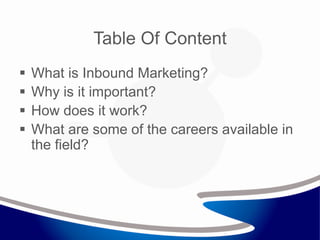 Table Of Content
 What is Inbound Marketing?
 Why is it important?
 How does it work?
 What are some of the careers available in
the field?
 