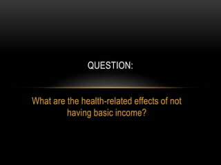 What are the health-related effects of not
having basic income?
QUESTION:
 