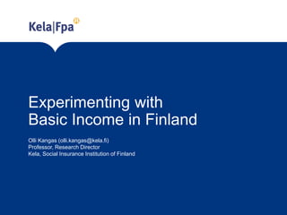 Experimenting with
Basic Income in Finland
Olli Kangas (olli.kangas@kela.fi)
Professor, Research Director
Kela, Social Insurance Institution of Finland
 