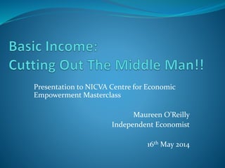 Presentation to NICVA Centre for Economic
Empowerment Masterclass
Maureen O’Reilly
Independent Economist
16th May 2014
 