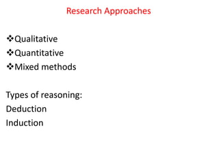 Research Approaches
Qualitative
Quantitative
Mixed methods
Types of reasoning:
Deduction
Induction
 