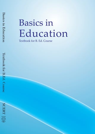BasicsinEducationTextbookforB.Ed.CourseNCERT
13108
ISBN 978-93-5007-283-7
Textbook for B. Ed. Course
Education
Basics in
 