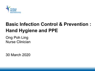 Basic Infection Control & Prevention :
Hand Hygiene and PPE
30 March 2020
Ong Poh Ling
Nurse Clinician
 