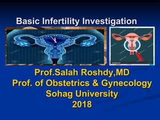 Basic Infertility Investigation
Prof.Salah Roshdy,MD
Prof. of Obstetrics & Gynecology
Sohag University
2018
 