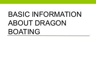 BASIC INFORMATION
ABOUT DRAGON
BOATING
 