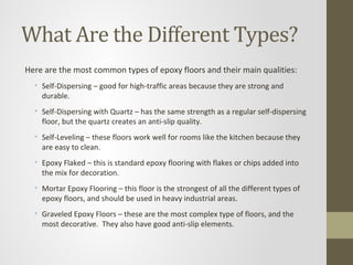 What Are the Different Types?
Here are the most common types of epoxy floors and their main qualities:
  • Self-Dispersing...