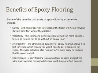 Benefits of Epoxy Flooring
Some of the benefits that users of epoxy flooring experience,
include:
  • Safety – anti-slip p...