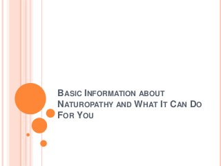 BASIC INFORMATION ABOUT
NATUROPATHY AND WHAT IT CAN DO
FOR YOU
 