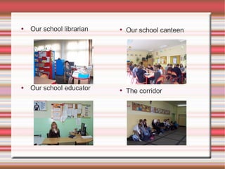 Our school librarian Our school educator Sdsd Our school canteen The corridor 