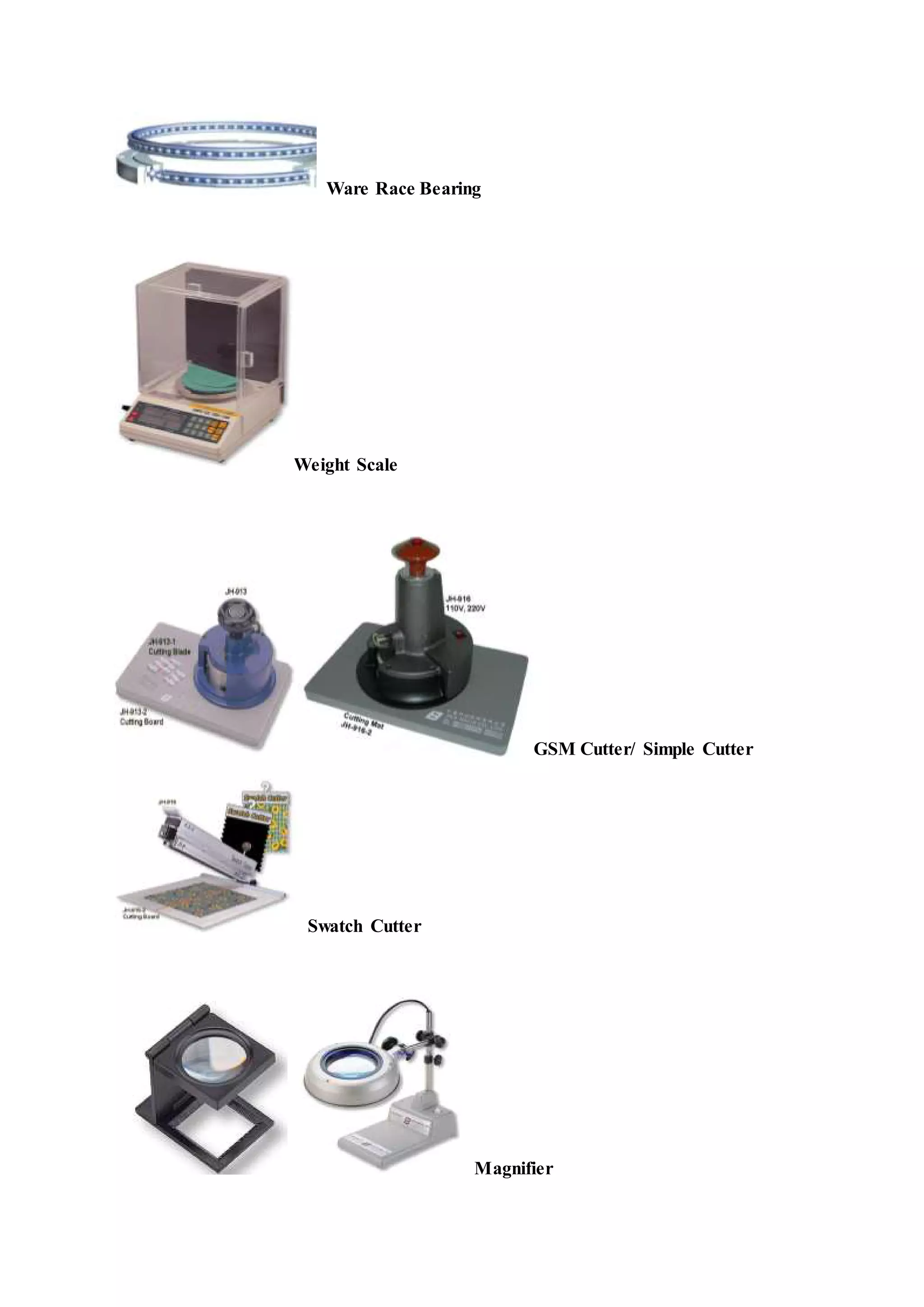 Ware Race Bearing
Weight Scale
GSM Cutter/ Simple Cutter
Swatch Cutter
Magnifier
 