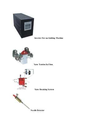 Inverter For use knitting Machine
Yarn Tension In Clam
Yarn Breaking System
Needle Detector
 