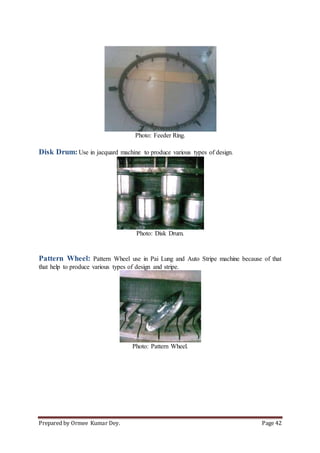Prepared by Ormee Kumar Dey. Page 42
Photo: Feeder Ring.
Disk Drum:Use in jacquard machine to produce various types of design.
Photo: Disk Drum.
Pattern Wheel: Pattern Wheel use in Pai Lung and Auto Stripe machine because of that
that help to produce various types of design and stripe.
Photo: Pattern Wheel.
 