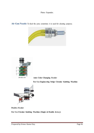 Prepared by Ormee Kumar Dey. Page 46
Photo: Expander.
Air Gun Nozzle: To feed the yarn; sometimes it is used for cleaning purpose.
Auto Color Changing Feeder
For Use Engineering Stripe Circular Knitting Machine
Positive Feeder
For Use Circular Knitting Machine (Single & Double Jersey)
 