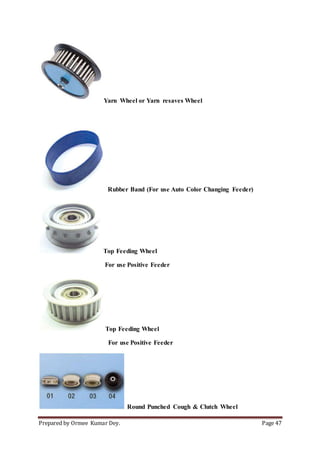Prepared by Ormee Kumar Dey. Page 47
Yarn Wheel or Yarn resaves Wheel
Rubber Band (For use Auto Color Changing Feeder)
Top Feeding Wheel
For use Positive Feeder
Top Feeding Wheel
For use Positive Feeder
Round Punched Cough & Clutch Wheel
 