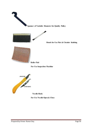 Prepared by Ormee Kumar Dey. Page 50
Spanner of Variable Diameter for Quality Pulley
Brush for Use Flat & Circular Knitting
Roller Pad
For Use Inspection Machine
Needle Hook
For Use Needle Open & Close
 