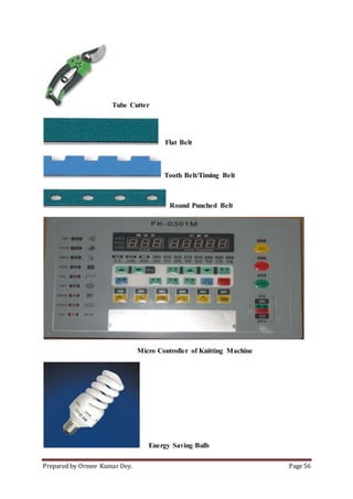 Prepared by Ormee Kumar Dey. Page 56
Tube Cutter
Flat Belt
Tooth Belt/Timing Belt
Round Punched Belt
Micro Controller of Knitting Machine
Energy Saving Bulb
 