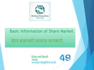 Basic Information of Share Market
सेयर बजारबारे सामान्य जानकारी
दिनेश शमाा दबडारी
अध्यक्ष
अनलाइन सेक्युररदिज प्रा.दल
 
