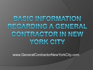 Basic Information Regarding a General Contractor in New York City www.GeneralContractorNewYorkCity.com 