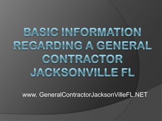 Basic Information Regarding a General Contractor Jacksonville FL www. GeneralContractorJacksonVilleFL.NET 