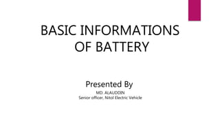 BASIC INFORMATIONS
OF BATTERY
Presented By
MD. ALAUDDIN
Senior officer, Nitol Electric Vehicle
 