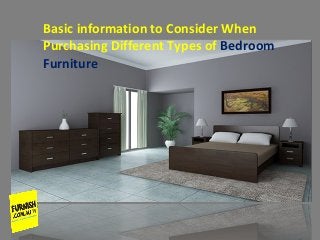 Basic information to Consider When
Purchasing Different Types of Bedroom
Furniture
 