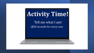 Activity Time!
Tell me what I am!
30 seconds for every icon
 