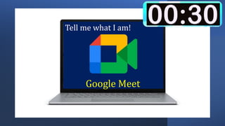 Tell me what I am!
Google Meet
 