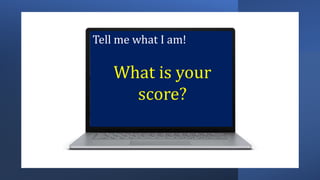 Tell me what I am!
What is your
score?
 