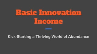 Basic Innovation
Income
Kick-Starting a Thriving World of Abundance
 