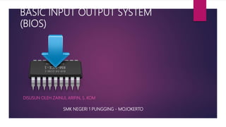 BASIC INPUT OUTPUT SYSTEM
(BIOS)
DISUSUN OLEH ZAINUL ARIFIN, S. KOM
SMK NEGERI 1 PUNGGING - MOJOKERTO
 