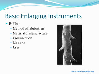 Basic Enlarging Instruments
 R-File
    Method of fabrication
    Material of manufacture
    Cross-section
    Motions
    Uses




                               www.arefai.edublogs.org
 