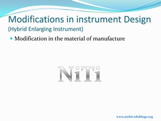 Modifications in instrument Design
(Hybrid Enlarging Instrument)
 Modification in the material of manufacture




                                         www.arefai.edublogs.org
 