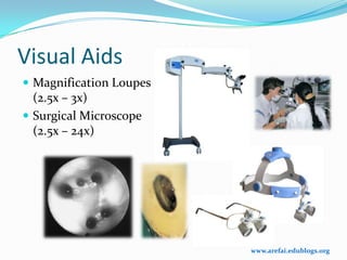Visual Aids
 Magnification Loupes
  (2.5x – 3x)
 Surgical Microscope
  (2.5x – 24x)




                         www.arefai.edublogs.org
 