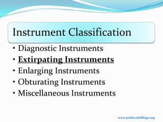 Instrument Classification
• Diagnostic Instruments
• Extirpating Instruments
• Enlarging Instruments
• Obturating Instruments
• Miscellaneous Instruments

                              www.arefai.edublogs.org
 