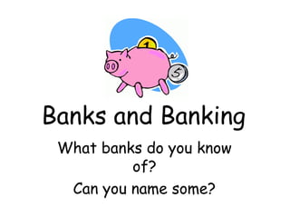 Banks and Banking
What banks do you know
of?
Can you name some?
 
