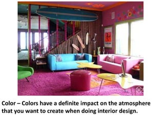 Color – Colors have a definite impact on the atmosphere
that you want to create when doing interior design.

 