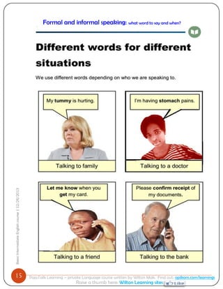 15 
Basic Intermediate English course | 12/26/2013 
PajoTalk Learning – private Language course written by Wilton Mak. Find out: opikom.com/learnings 
Raise a thumb here: Wilton Learning sites 
Formal and informal speaking: what word to say and when? 
Being polite 
 