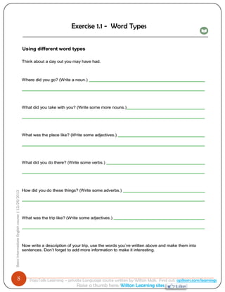 8 
Basic Intermediate English course | 12/26/2013 
PajoTalk Learning – private Language course written by Wilton Mak. Find out: opikom.com/learnings 
Raise a thumb here: Wilton Learning sites 
Exercise 1.1 - Word Types  