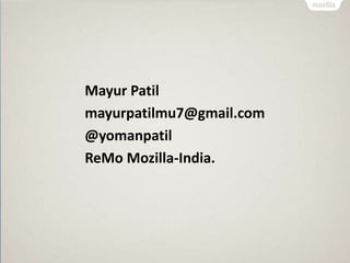 Mayur Patil 
mayurpatilmu7@gmail.com 
@yomanpatil 
ReMo Mozilla-India. 
