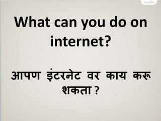 What can you do on 
internet? 
आपण इंटरनेट वर काय करू 
शकिा ? 
 