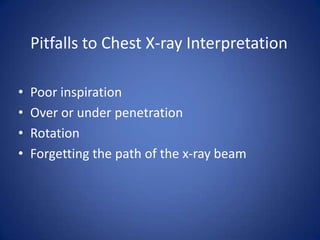 Pitfalls to Chest X-ray InterpretationPoor inspirationOver or under penetrationRotationForgetting the path of the x-ray beam
