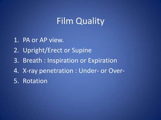 Film QualityPA or AP view.Upright/Erect or SupineBreath : Inspiration or ExpirationX-ray penetration : Under- or Over-Rotation