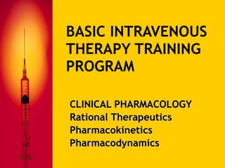 BASIC INTRAVENOUS THERAPY TRAINING PROGRAM CLINICAL PHARMACOLOGY Rational Therapeutics Pharmacokinetics Pharmacodynamics 