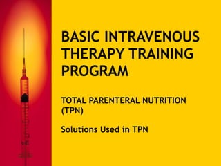 BASIC INTRAVENOUS THERAPY TRAINING PROGRAM TOTAL PARENTERAL NUTRITION (TPN) Solutions Used in TPN 