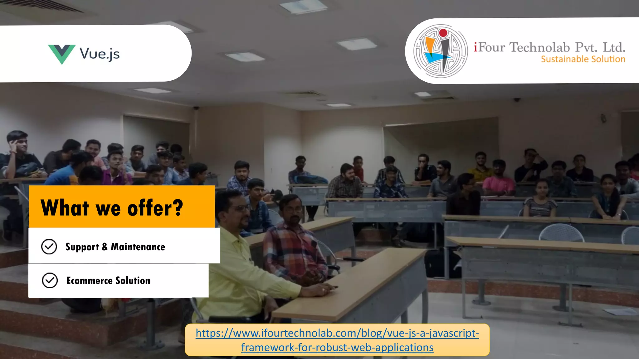 What we offer? Web Application Development Interactive UI Development Support & Maintenance Ecommerce Solution https://www.ifourtechnolab.com/blog/vue-js-a-javascript- framework-for-robust-web-applications