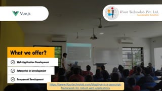What we offer?
Web Application Development
Interactive UI Development
Component Development
https://www.ifourtechnolab.com/blog/vue-js-a-javascript-
framework-for-robust-web-applications
 