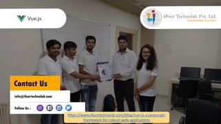 Contact Us
info@ifourtechnolab.com
Follow Us :
https://www.ifourtechnolab.com/blog/vue-js-a-javascript-
framework-for-robust-web-applications
 