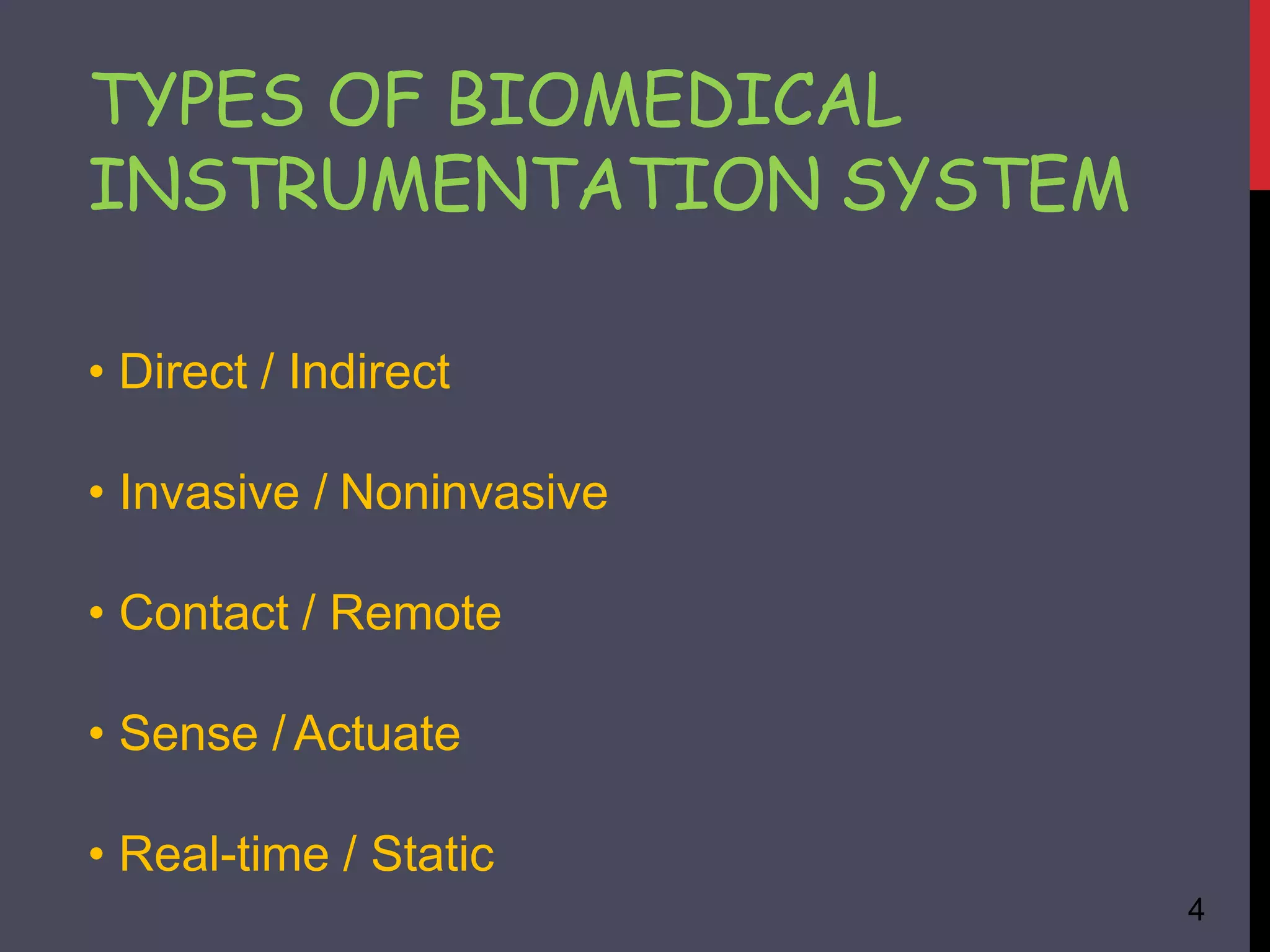 • Direct / Indirect
• Invasive / Noninvasive
• Contact / Remote
• Sense / Actuate
• Real-time / Static
4
TYPES OF BIOMEDICAL
INSTRUMENTATION SYSTEM
 